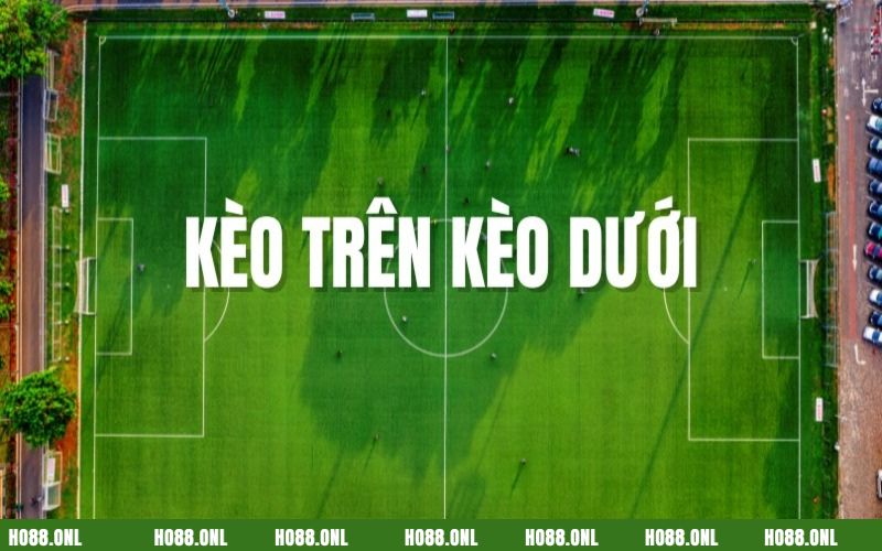 Kèo trên kèo dưới là hai thuật ngữ phổ biến nhất trong cá cược bóng đá